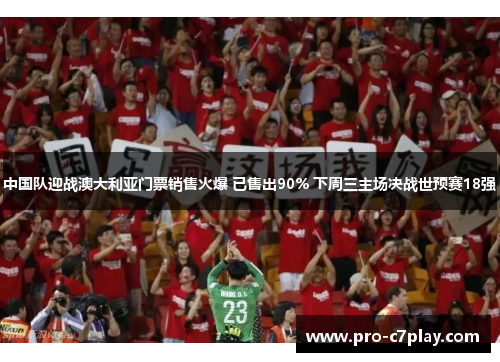 中国队迎战澳大利亚门票销售火爆 已售出90% 下周三主场决战世预赛18强
