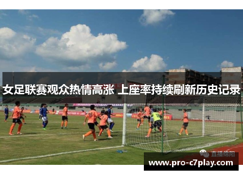 女足联赛观众热情高涨 上座率持续刷新历史记录