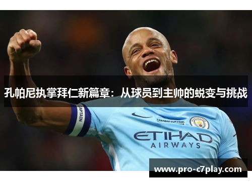 孔帕尼执掌拜仁新篇章：从球员到主帅的蜕变与挑战