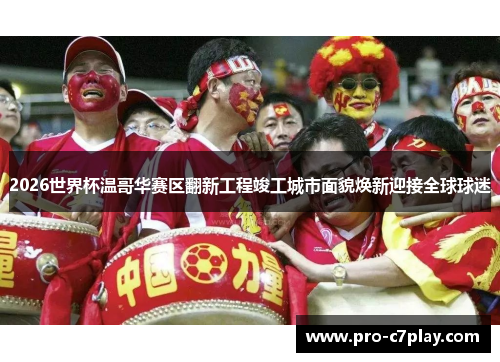 2026世界杯温哥华赛区翻新工程竣工城市面貌焕新迎接全球球迷