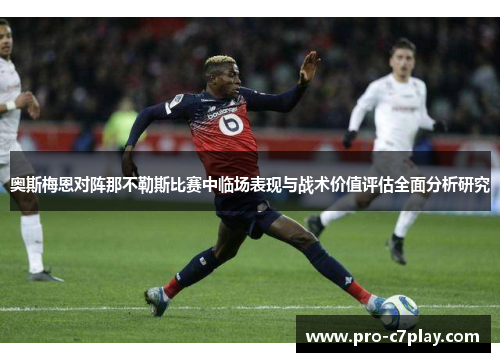 奥斯梅恩对阵那不勒斯比赛中临场表现与战术价值评估全面分析研究